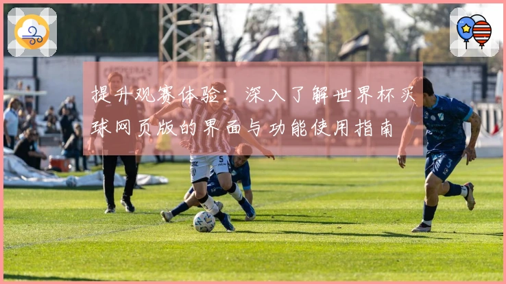 提升观赛体验：深入了解世界杯买球网页版的界面与功能使用指南