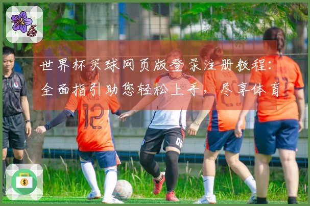 世界杯买球网页版登录注册教程：全面指引助您轻松上手，尽享体育观赛新体验