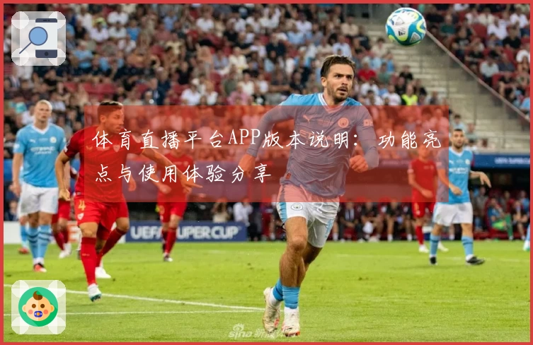 体育直播平台APP版本说明：功能亮点与使用体验分享