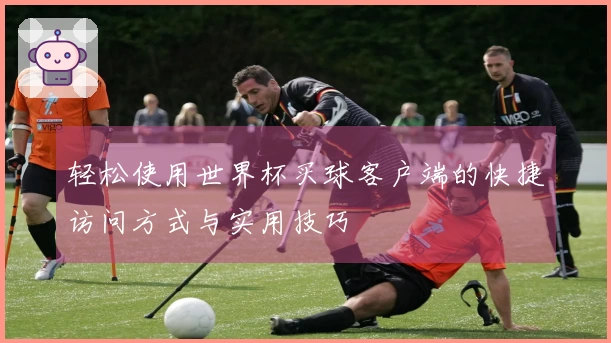 轻松使用世界杯买球客户端的快捷访问方式与实用技巧