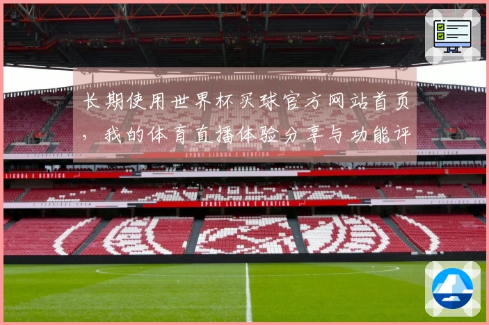 长期使用世界杯买球官方网站首页，我的体育直播体验分享与功能评测