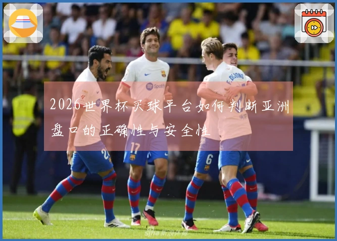 2026世界杯买球平台如何判断亚洲盘口的正确性与安全性