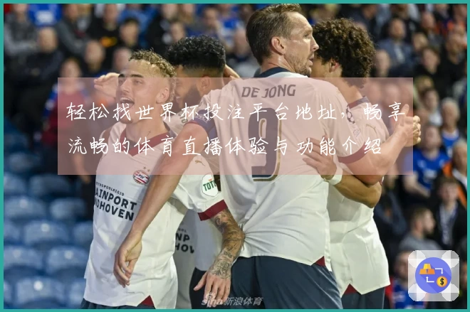 轻松找世界杯投注平台地址，畅享流畅的体育直播体验与功能介绍