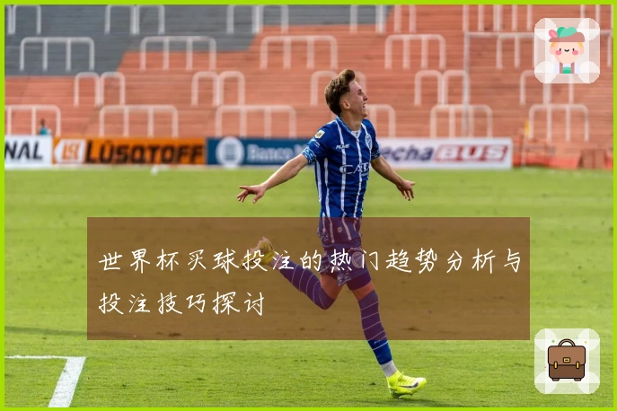 世界杯买球投注的热门趋势分析与投注技巧探讨