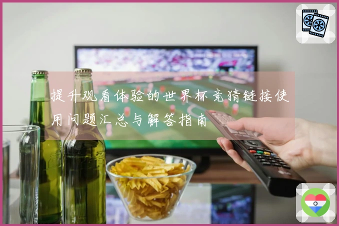 提升观看体验的世界杯竞猜链接使用问题汇总与解答指南