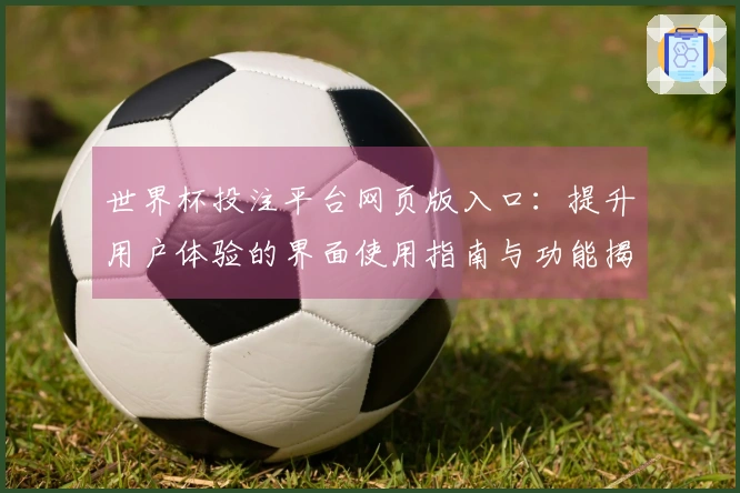 世界杯投注平台网页版入口：提升用户体验的界面使用指南与功能揭秘
