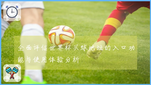 全面评估世界杯买球地址的入口功能与使用体验分析