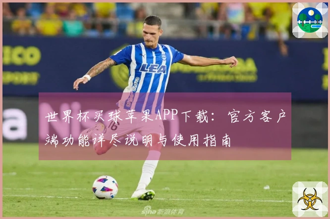 世界杯买球苹果APP下载：官方客户端功能详尽说明与使用指南