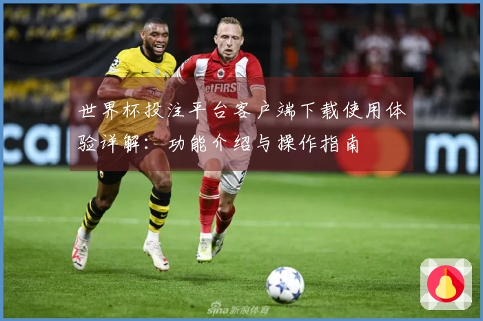 世界杯投注平台客户端下载使用体验详解：功能介绍与操作指南