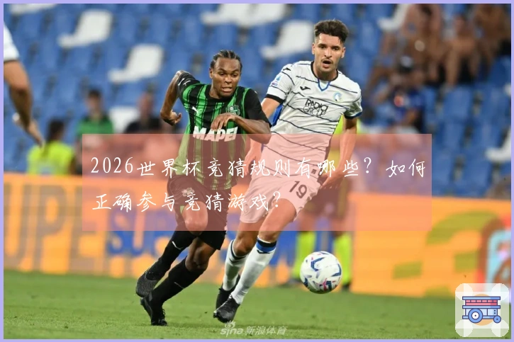 2026世界杯竞猜规则有哪些？如何正确参与竞猜游戏？