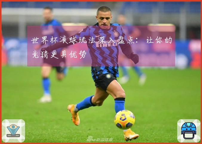 世界杯滚球玩法深入盘点：让你的竞猜更具优势