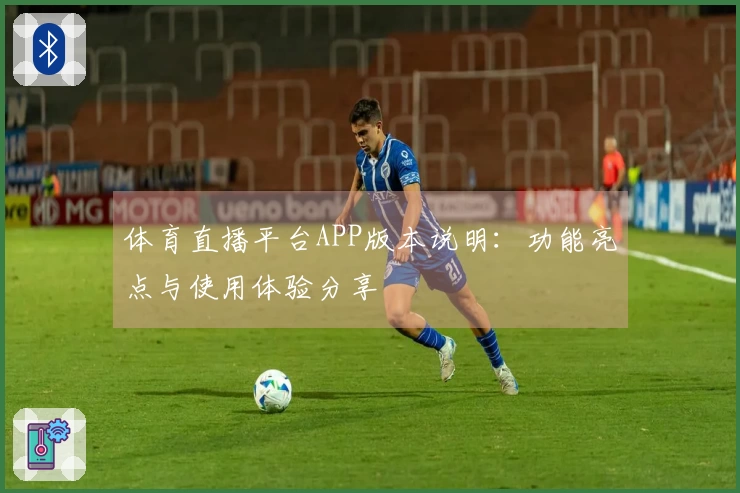 体育直播平台APP版本说明：功能亮点与使用体验分享